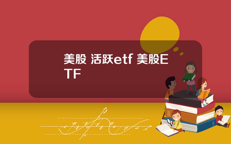 美股 活跃etf 美股ETF